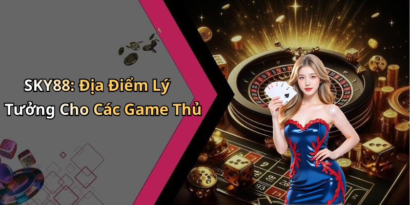 sky-88-kham-pha-the-gioi-giai-tri-truc-tuyen-dinh-cao