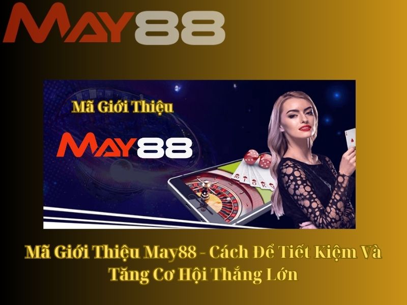 kham-pha-ma-gioi-thieu-may88-danh-co-hoi-vang-giut-thuong-lon-2324