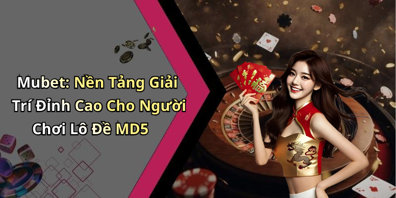 hinh-anh-lo-de-md5-mubet-kham-pha-the-gioi-giai-tri-dinh-cao-ngay-nay-1