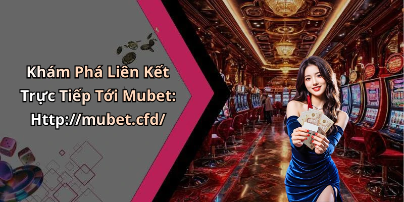 hinh-anh-mubet-kham-pha-the-gioi-giai-tri-truc-tuyen-dinh-cao-ngay-hom-nay-2