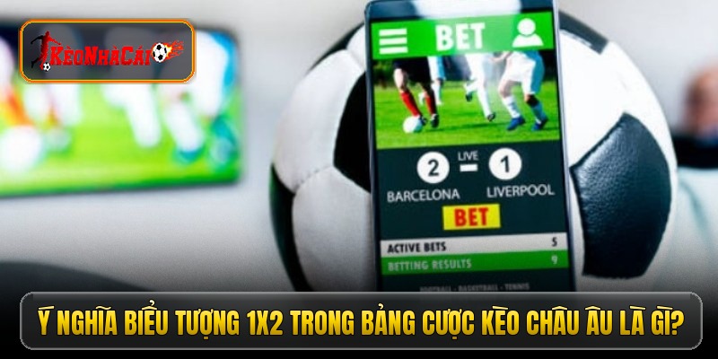 hinh-anh-keo-chau-au-cach-doc-keo-1x2-cuc-chuan-cho-nguoi-moi-choi-5535-0